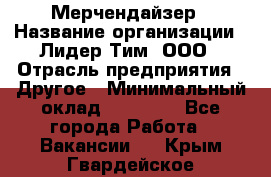 Мерчендайзер › Название организации ­ Лидер Тим, ООО › Отрасль предприятия ­ Другое › Минимальный оклад ­ 20 000 - Все города Работа » Вакансии   . Крым,Гвардейское